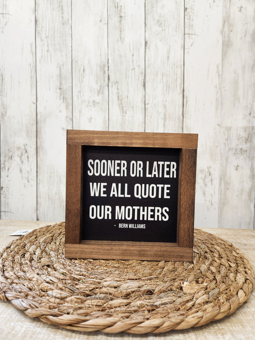 Sooner or later  we quote our Mothers