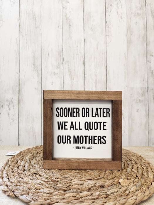 Sooner or later  we quote our Mothers